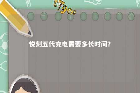 悦刻五代充电需要多长时间？ 